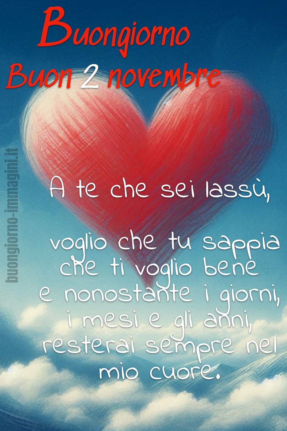 Buongiorno Buon 2 novembre. A te che sei lassù, voglio che tu sappia che ti voglio bene e nonostante i giorni, i mesi e gli anni, resterai sempre nel mio cuore.