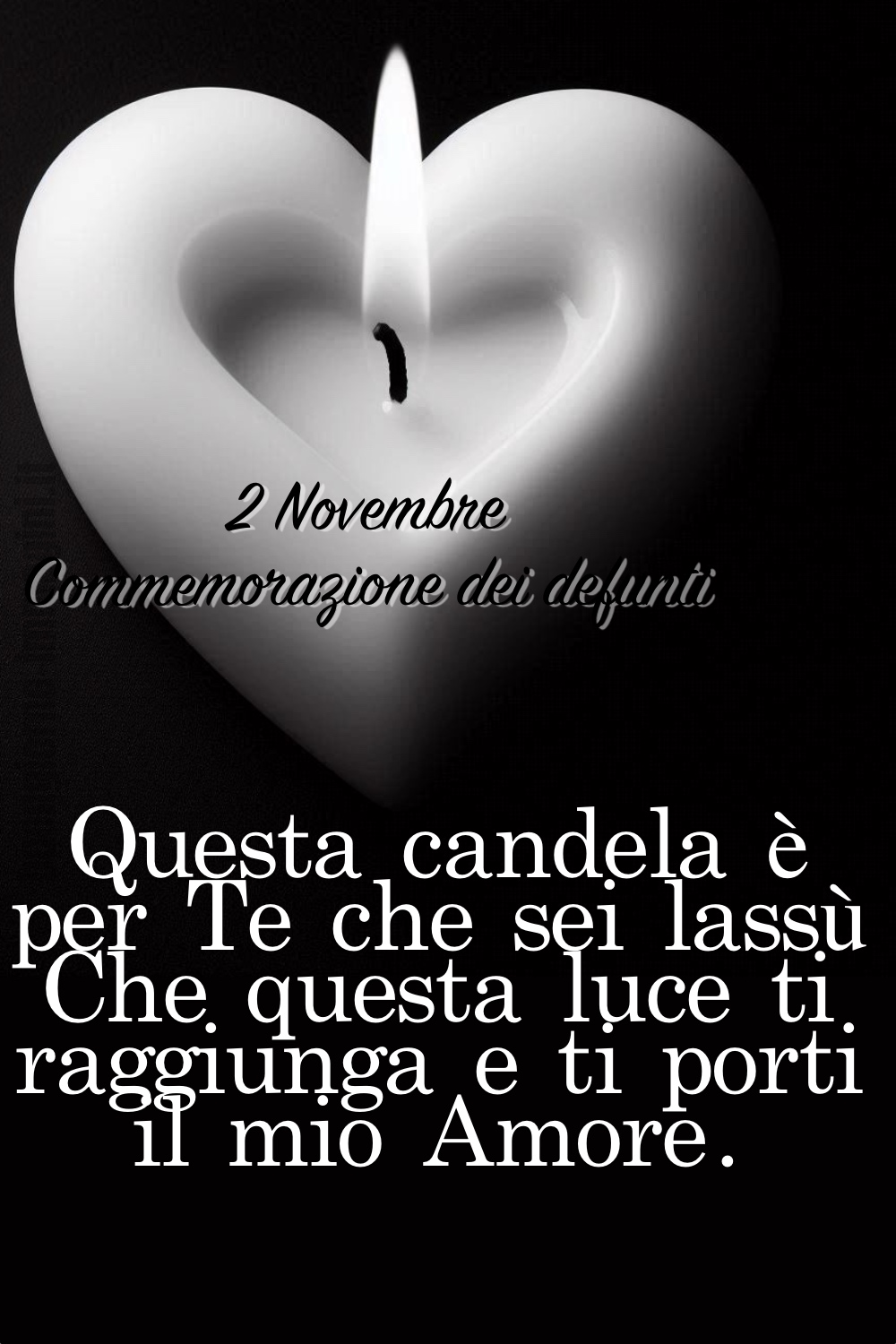 2 Novembre, Commemorazione dei defunti. Questa candela è per Te che sei lassù. Che questa luce ti raggiunga e ti porti il mio Amore.